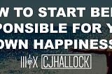 How to Start Being Responsible for Your Own Happiness