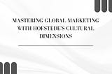 Mastering Global Marketing with Hofstede’s Cultural Dimensions
