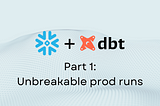 DBT + Snowflake — Part 1: Unbreakable prod runs