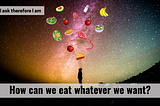 How can we eat whatever we want? — I ask therefore I am S2#9