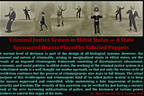 Criminal Justice System in Elitist States — A State Sponsored Drama Played by Salaried Puppets