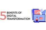 5 Benefits of Digital Transformation