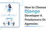 Hire Django Developers: Freelancers vs. Agencies