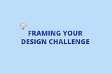 How To Properly Frame Your Design Challenge