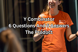 Y Combinator: 6 Questions And 6 Answers — The Product