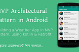 MVP Architectural Pattern in Android — (Weather App: Kotlin + Retrofit)
