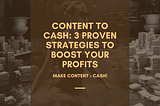 Content to Cash: 3 Proven Strategies to Boost Your Profits