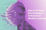 How to Prevent Discriminatory Outcomes in Machine Learning