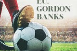 Eu, Gordon Banks.