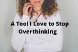 A Tool I Love to Stop Overthinking