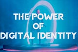 The Power of Digital Identity