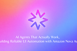 AI Agents That Actually Work, Building Reliable UI Automation with Amazon Nova Act