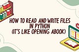 How to Read and Write Files in Python (It’s Like Opening a Book)