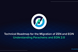 Technical Roadmap for the Migration of ZEN and EON: Understanding Parachains and EON 2.0