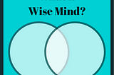 What is ‘Wise Mind’?… and How It Can Help With You Just About Anything…