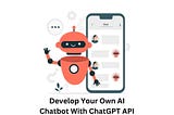 How to Develop Your Own AI Chatbot With ChatGPT API?