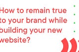 How to stay true to your brand while building your new website?