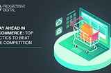 Stay Ahead in E-commerce: Top Tactics to Beat the Competition