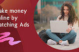 How to make money online by watching Ads.