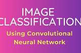 How to perform Image classification using Convolutional Neural Network