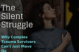 Why Complex Trauma Survivors Can’t Simply Move On