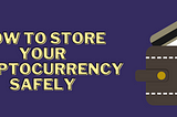 How to Store Your Cryptocurrency Safely