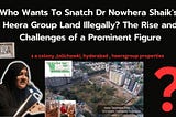 Who Wants To Snatch Dr Nowhera Shaik’s-Heera Group Land Illegally?