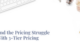 End the Pricing Struggle With 3-Tier Pricing