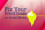 Header illustration by author — Fix Your Brand Image on Social Media — showing iceberg