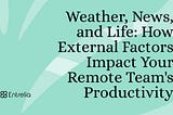 Weather, News, and Life: How External Factors Impact Your Remote Team’s Productivity