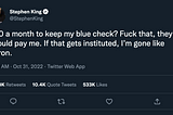 Tweet from Stephen King saying “$20 a month to keep my blue check? Fuck that, they should pay me. If that gets instituted, I’m gone like Enron.” — Stephen King