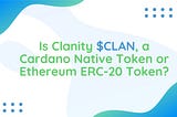 Is Clanity $CLAN, a Cardano Native Token or Ethereum ERC-20 Token?