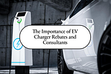 EV Charger Rebates and Consultants: Growing Importance