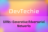 GANs — Generative Adversarial Networks