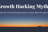 Myth #3: Growth hackers have a cheat sheet for growth