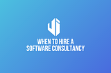 When to Hire a Software Consultancy