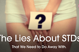 The Lies about STDS That We Need to Do Away With.
