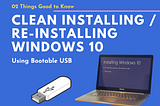 Clean Installing / Re-installing Windows 10 using a Bootable USB — 02 Things Good to Know