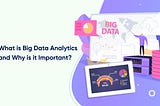 What is Big Data Analytics and Why is it Important?