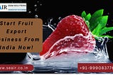 Start Fruit Export Business From India Now!,