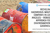 Recycling Hazardous Waste Company in Los Angeles — Robust Approach for Environmental Goodness