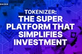 Introducing Tokenizer: The Super Platform that simplifies Investment