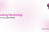 Seeking Mentorship: How to be a Good Mentee