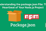 Understanding the package.json File: The Heartbeat of Your Node.js Project