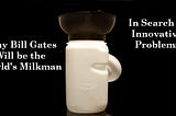 Why Bill Gates Will be the World’s Milkman — In Search of Innovative Problems