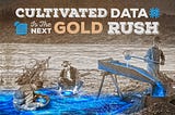 Cultivated Data is the Next Gold Rush
