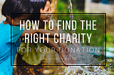 How to Find the Right Charity for Your Donation