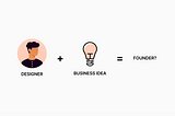 UX Designer + A good idea = Founder?