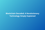 Blockchain Decoded: A Revolutionary Technology Simply Explained