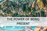 3 Life-Changing Ways You Can Be Present In Your Life Today